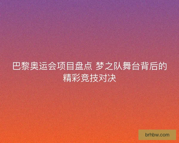 巴黎奥运会项目盘点 梦之队舞台背后的精彩竞技对决
